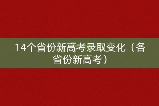 14个省份新高考录取变化（各省份新高考）