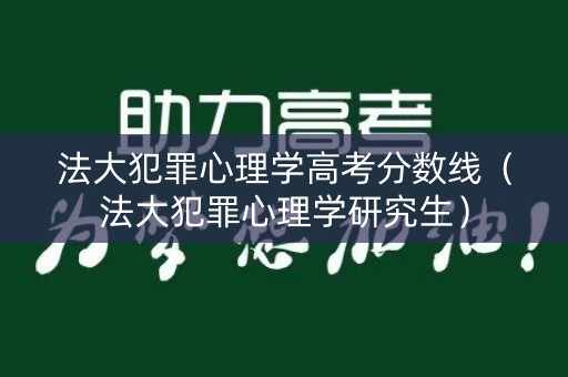 法大犯罪心理学高考分数线（法大犯罪心理学研究生）