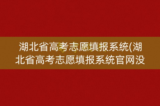 湖北省高考志愿填报系统(湖北省高考志愿填报系统官网没有安全退出还能不能在登) 湖北省高考志愿填报系统(湖北省高考志愿填报系统官网没有安全退出还能不能在登)