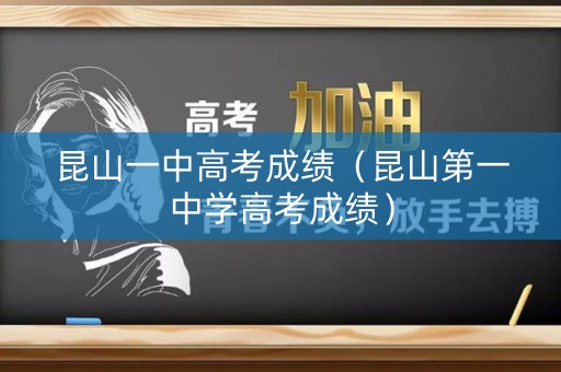 昆山一中高考成绩（昆山第一中学高考成绩）