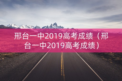 邢台一中2019高考成绩（邢台一中2019高考成绩）