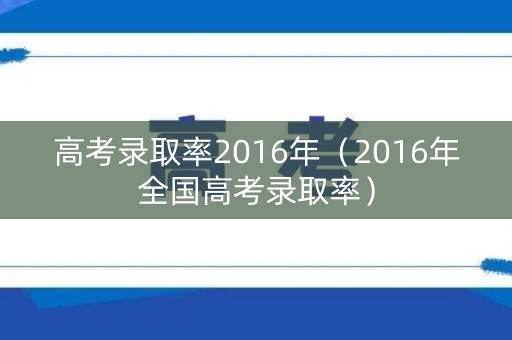 高考录取率2016年（2016年全国高考录取率）