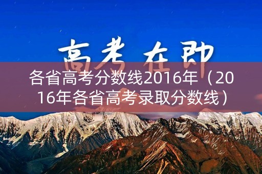 各省高考分数线2016年（2016年各省高考录取分数线）