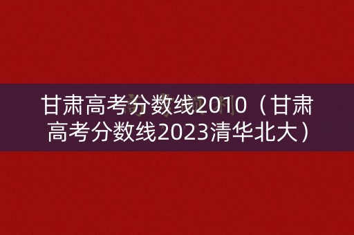 甘肃高考分数线2010（甘肃高考分数线2023清华北大）