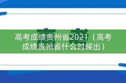 高考成绩贵州省2021（高考成绩贵州省什么时候出）