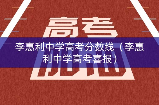 李惠利中学高考分数线（李惠利中学高考喜报）
