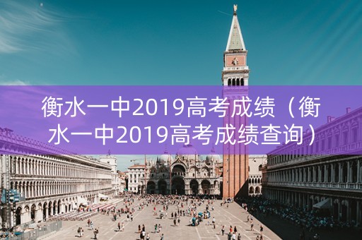 衡水一中2019高考成绩（衡水一中2019高考成绩查询）