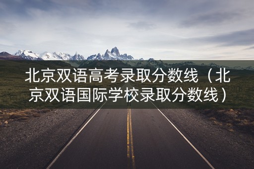 北京双语高考录取分数线（北京双语国际学校录取分数线）