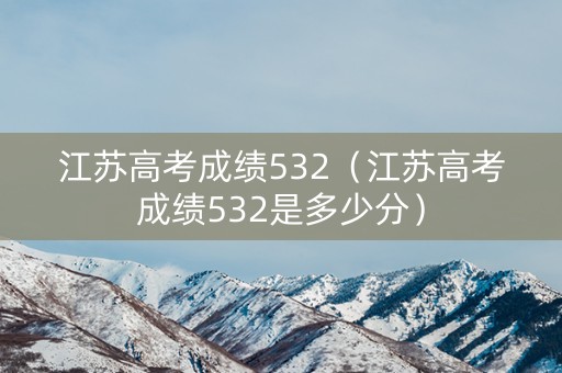 江苏高考成绩532（江苏高考成绩532是多少分）