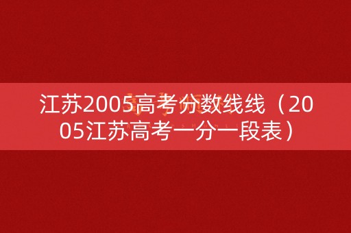 江苏2005高考分数线线（2005江苏高考一分一段表）