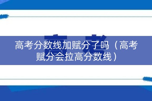 高考分数线加赋分了吗（高考赋分会拉高分数线）