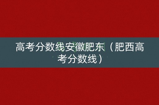 高考分数线安徽肥东（肥西高考分数线）