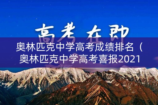 奥林匹克中学高考成绩排名（奥林匹克中学高考喜报2021）