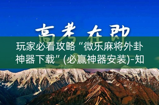 玩家必看攻略“微乐麻将外卦神器下载”(必赢神器安装)-知乎