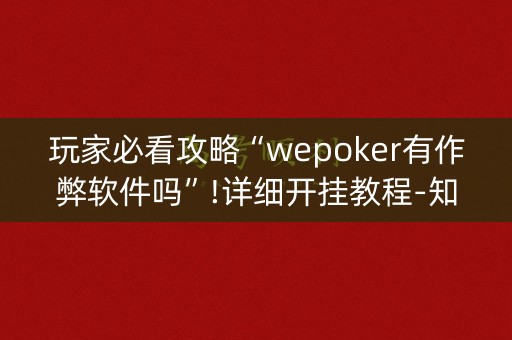 玩家必看攻略“wepoker有作弊软件吗”!详细开挂教程-知乎