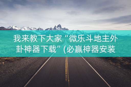 我来教下大家“微乐斗地主外卦神器下载”(必赢神器安装)-知乎