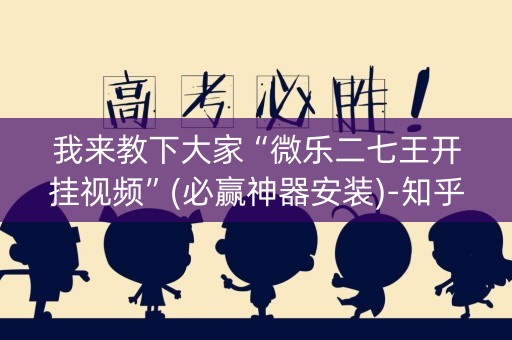 我来教下大家“微乐二七王开挂视频”(必赢神器安装)-知乎