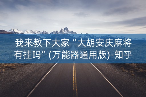 我来教下大家“大胡安庆麻将有挂吗”(万能器通用版)-知乎