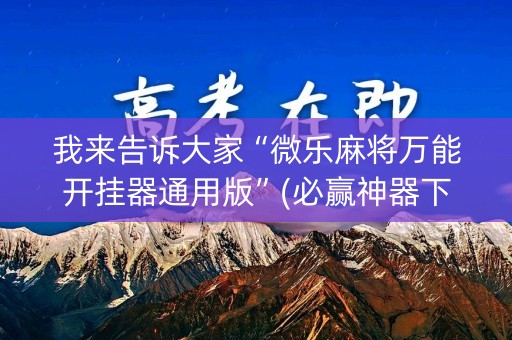 我来告诉大家“微乐麻将万能开挂器通用版”(必赢神器下载)-知乎