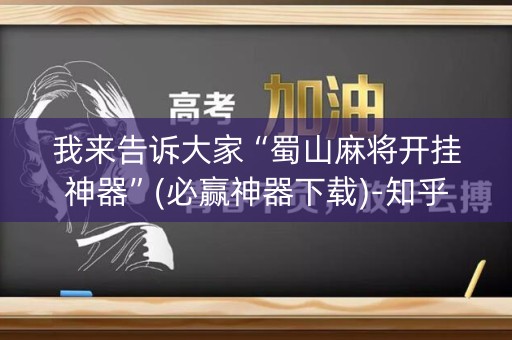 我来告诉大家“蜀山麻将开挂神器”(必赢神器下载)-知乎