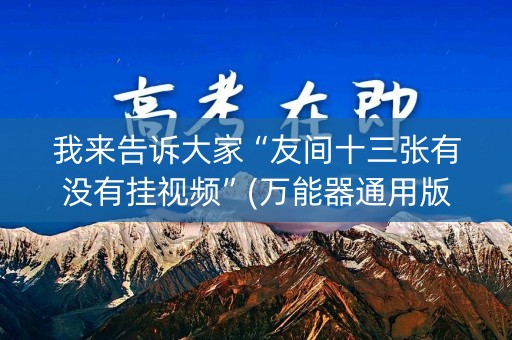 我来告诉大家“友间十三张有没有挂视频”(万能器通用版)-知乎