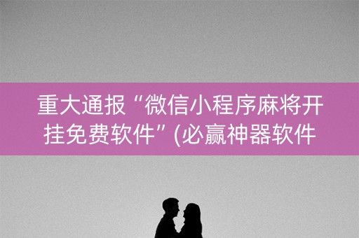 重大通报“微信小程序麻将开挂免费软件”(必赢神器软件)-知乎