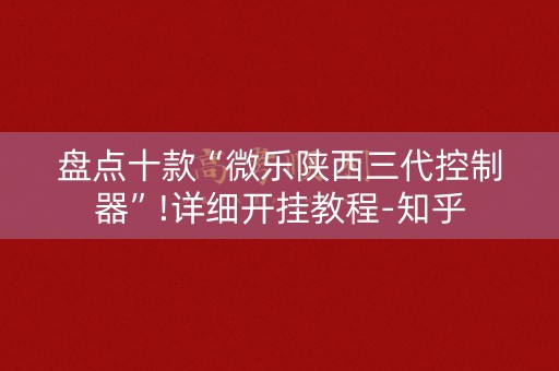 盘点十款“微乐陕西三代控制器”!详细开挂教程-知乎