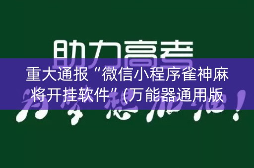 重大通报“微信小程序雀神麻将开挂软件”(万能器通用版)-知乎