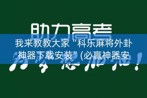 我来教教大家“科乐麻将外卦神器下载安装”(必赢神器安装)-知乎