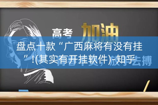 盘点十款“广西麻将有没有挂”!(其实有开挂软件)-知乎
