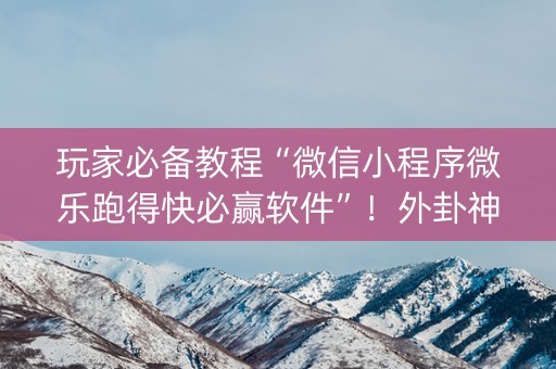 玩家必备教程“微信小程序微乐跑得快必赢软件”！外卦神器下载安装（确实真的有挂)-知乎