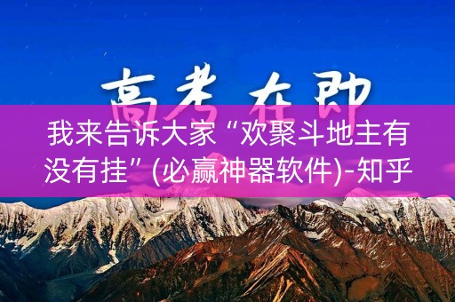 我来告诉大家“欢聚斗地主有没有挂”(必赢神器软件)-知乎