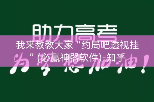 我来教教大家“约局吧透视挂”(必赢神器软件)-知乎