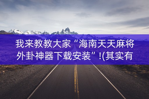 我来教教大家“海南天天麻将外卦神器下载安装”!(其实有开挂软件)-知乎