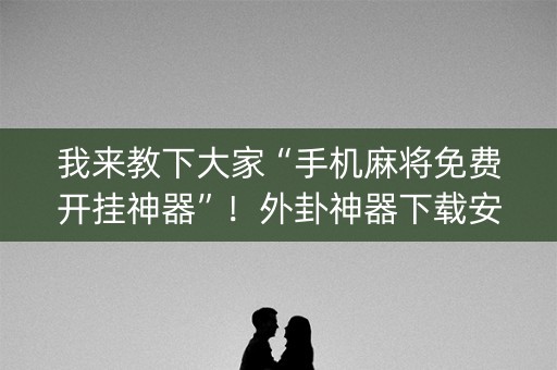 我来教下大家“手机麻将免费开挂神器”！外卦神器下载安装（确实真的有挂)-知乎