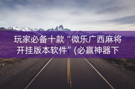 玩家必备十款“微乐广西麻将开挂版本软件”(必赢神器下载)-知乎