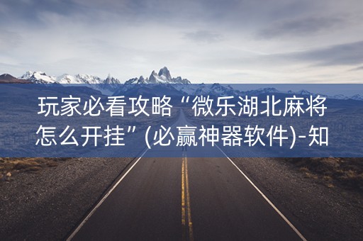 玩家必看攻略“微乐湖北麻将怎么开挂”(必赢神器软件)-知乎