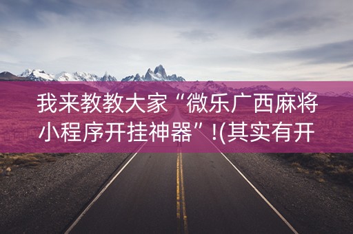 我来教教大家“微乐广西麻将小程序开挂神器”!(其实有开挂软件)-知乎