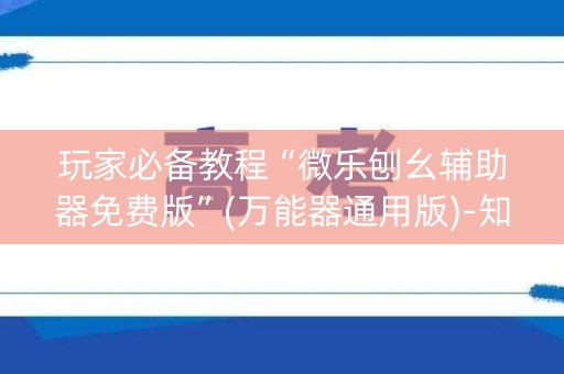 玩家必备教程“微乐刨幺辅助器免费版”(万能器通用版)-知乎