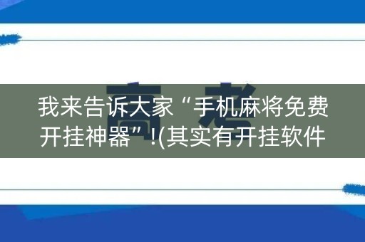 我来告诉大家“手机麻将免费开挂神器”!(其实有开挂软件)-知乎