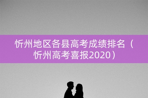 忻州地区各县高考成绩排名（忻州高考喜报2020）