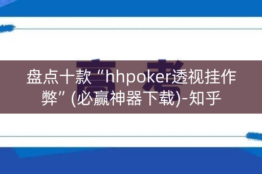 盘点十款“hhpoker透视挂作弊”(必赢神器下载)-知乎