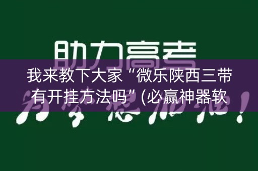 我来教下大家“微乐陕西三带有开挂方法吗”(必赢神器软件)-知乎