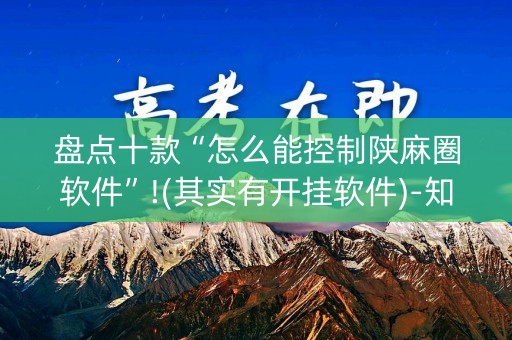盘点十款“怎么能控制陕麻圈软件”!(其实有开挂软件)-知乎