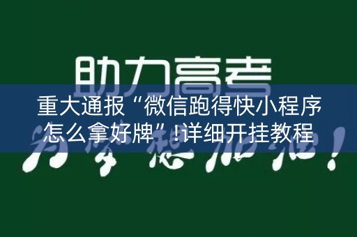 重大通报“微信跑得快小程序怎么拿好牌”!详细开挂教程-知乎