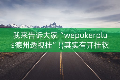 我来告诉大家“wepokerplus德州透视挂”!(其实有开挂软件)-知乎