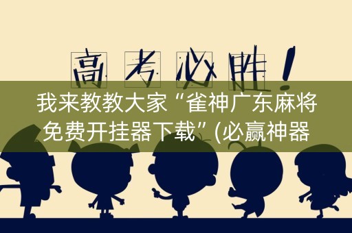 我来教教大家“雀神广东麻将免费开挂器下载”(必赢神器软件)-知乎