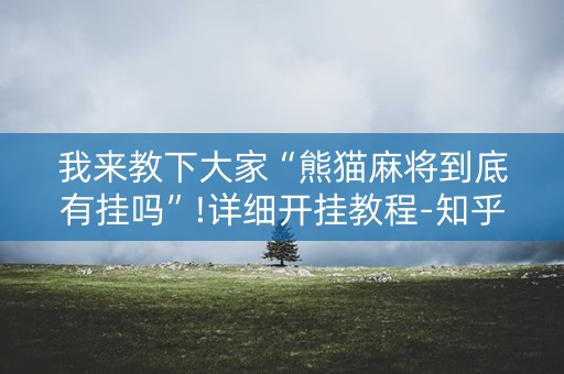 我来教下大家“熊猫麻将到底有挂吗”!详细开挂教程-知乎