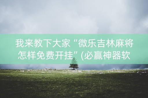 我来教下大家“微乐吉林麻将怎样免费开挂”(必赢神器软件)-知乎