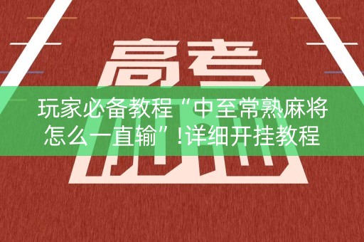 玩家必备教程“中至常熟麻将怎么一直输”!详细开挂教程-知乎